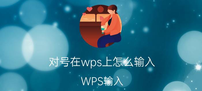 对号在wps上怎么输入 WPS输入 的方法